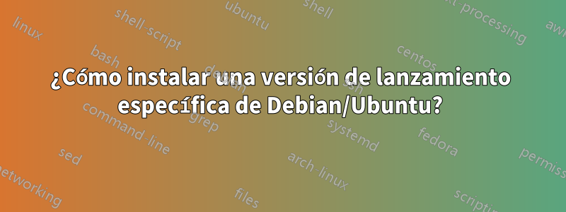 ¿Cómo instalar una versión de lanzamiento específica de Debian/Ubuntu?