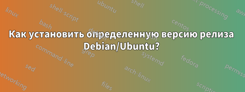 Как установить определенную версию релиза Debian/Ubuntu?