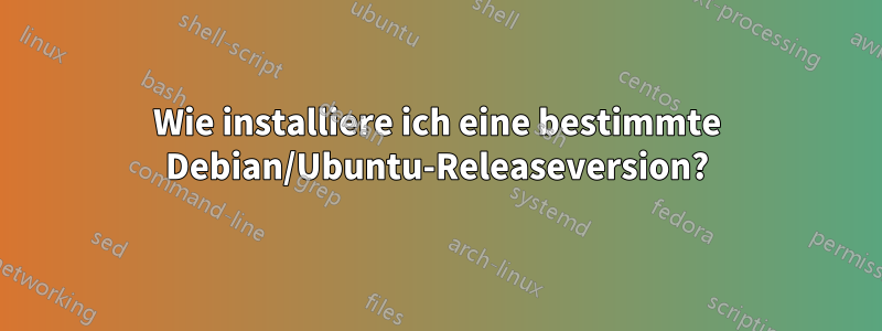 Wie installiere ich eine bestimmte Debian/Ubuntu-Releaseversion?