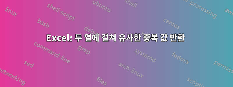 Excel: 두 열에 걸쳐 유사한 중복 값 반환