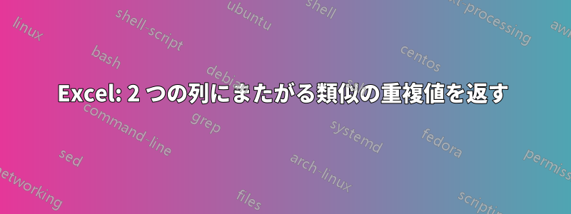 Excel: 2 つの列にまたがる類似の重複値を返す