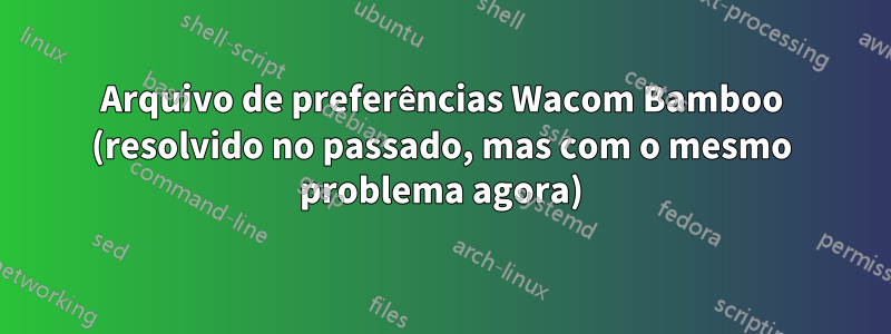 Arquivo de preferências Wacom Bamboo (resolvido no passado, mas com o mesmo problema agora)