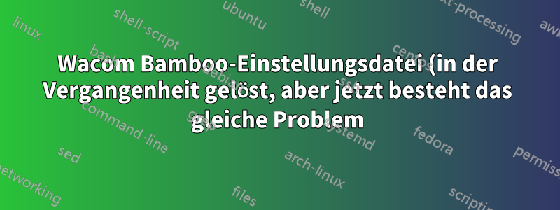 Wacom Bamboo-Einstellungsdatei (in der Vergangenheit gelöst, aber jetzt besteht das gleiche Problem)