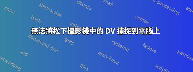 無法將松下攝影機中的 DV 捕捉到電腦上