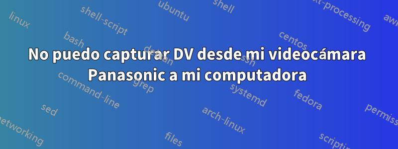 No puedo capturar DV desde mi videocámara Panasonic a mi computadora