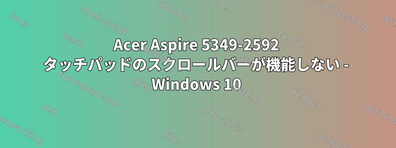 Acer Aspire 5349-2592 タッチパッドのスクロールバーが機能しない - Windows 10