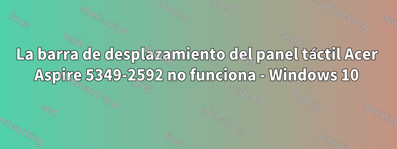 La barra de desplazamiento del panel táctil Acer Aspire 5349-2592 no funciona - Windows 10