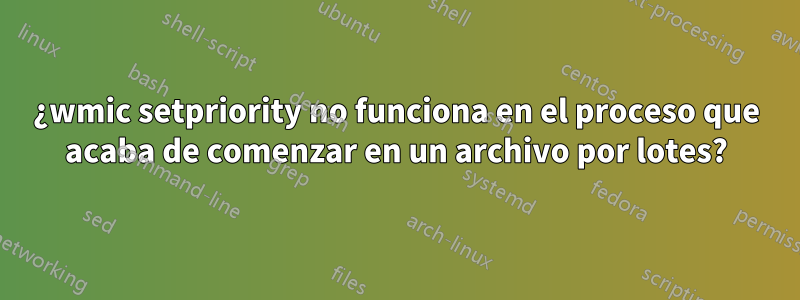 ¿wmic setpriority no funciona en el proceso que acaba de comenzar en un archivo por lotes?