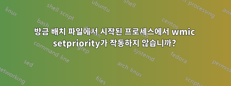 방금 배치 파일에서 시작된 프로세스에서 wmic setpriority가 작동하지 않습니까?