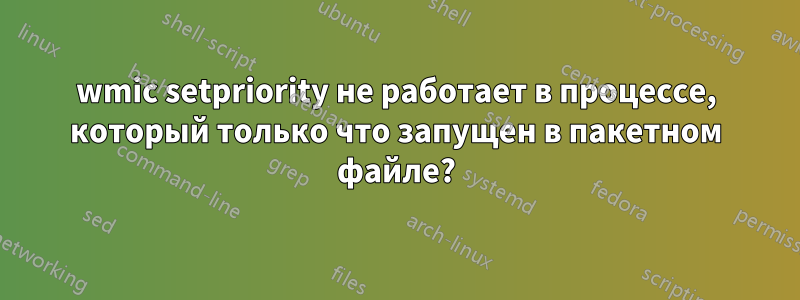 wmic setpriority не работает в процессе, который только что запущен в пакетном файле?