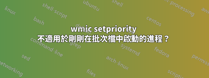 wmic setpriority 不適用於剛剛在批次檔中啟動的進程？