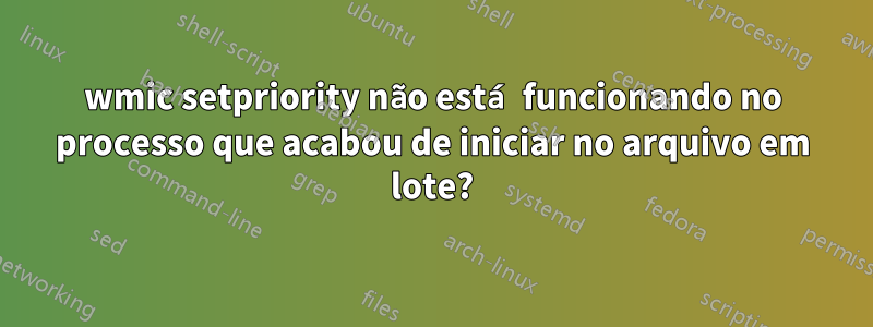 wmic setpriority não está funcionando no processo que acabou de iniciar no arquivo em lote?