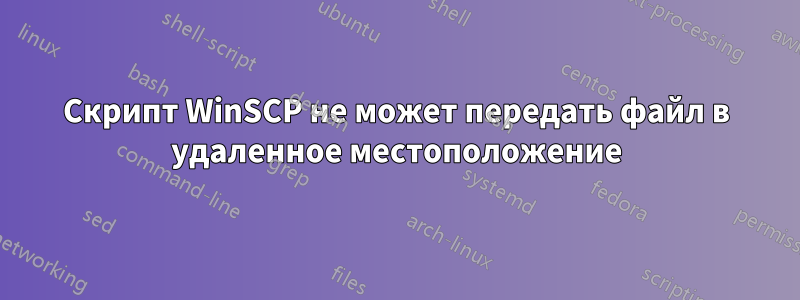 Скрипт WinSCP не может передать файл в удаленное местоположение