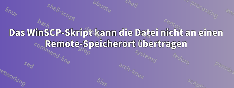 Das WinSCP-Skript kann die Datei nicht an einen Remote-Speicherort übertragen