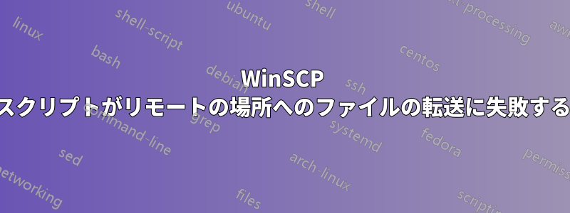 WinSCP スクリプトがリモートの場所へのファイルの転送に失敗する