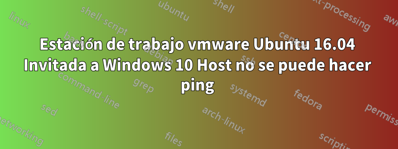 Estación de trabajo vmware Ubuntu 16.04 Invitada a Windows 10 Host no se puede hacer ping