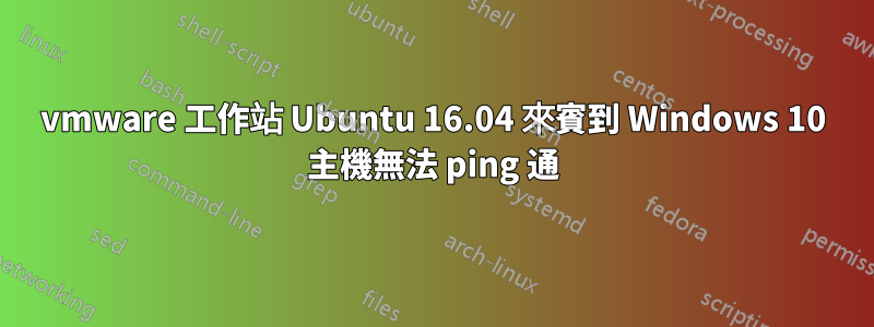 vmware 工作站 Ubuntu 16.04 來賓到 Windows 10 主機無法 ping 通