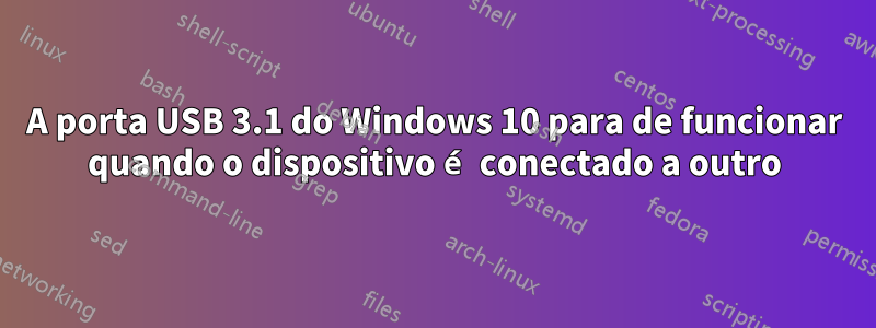 A porta USB 3.1 do Windows 10 para de funcionar quando o dispositivo é conectado a outro