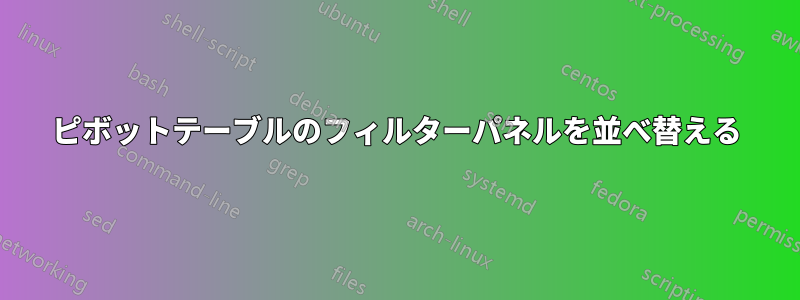 ピボットテーブルのフィルターパネルを並べ替える