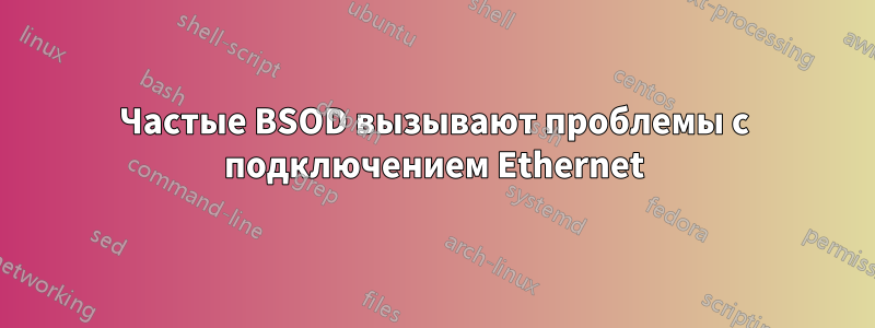 Частые BSOD вызывают проблемы с подключением Ethernet