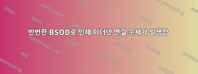 빈번한 BSOD로 인해 이더넷 연결 문제가 발생함