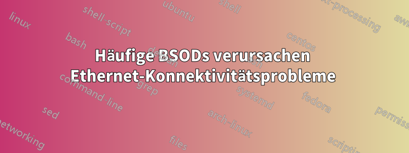 Häufige BSODs verursachen Ethernet-Konnektivitätsprobleme