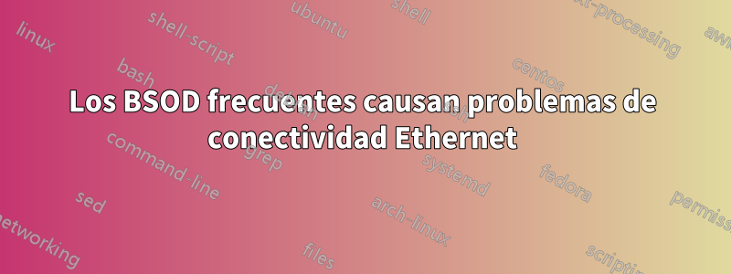 Los BSOD frecuentes causan problemas de conectividad Ethernet