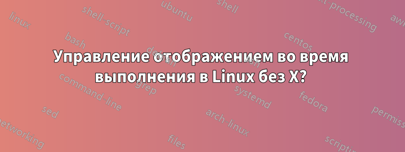 Управление отображением во время выполнения в Linux без X?