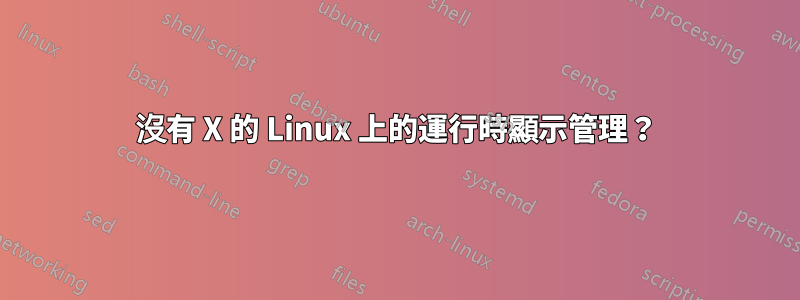 沒有 X 的 Linux 上的運行時顯示管理？