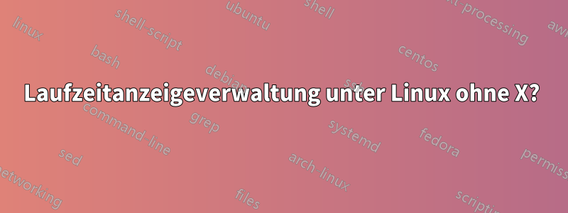 Laufzeitanzeigeverwaltung unter Linux ohne X?