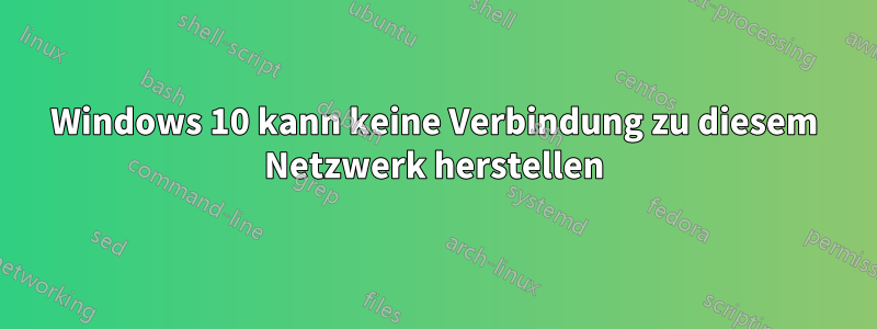 Windows 10 kann keine Verbindung zu diesem Netzwerk herstellen