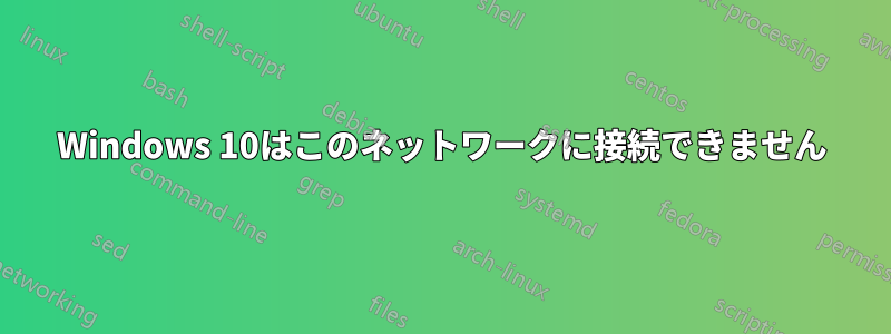 Windows 10はこのネットワークに接続できません