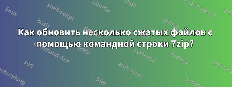 Как обновить несколько сжатых файлов с помощью командной строки 7zip?