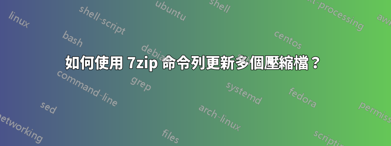 如何使用 7zip 命令列更新多個壓縮檔？