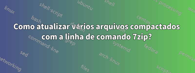 Como atualizar vários arquivos compactados com a linha de comando 7zip?