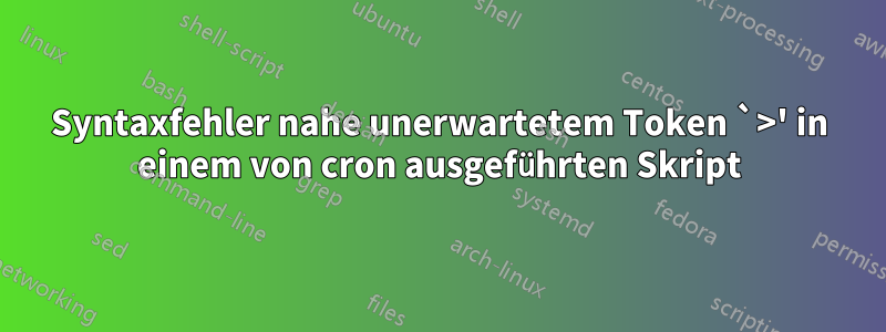 Syntaxfehler nahe unerwartetem Token `>' in einem von cron ausgeführten Skript