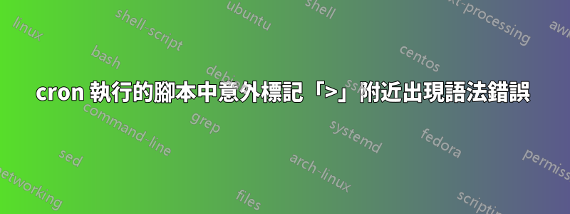 cron 執行的腳本中意外標記「>」附近出現語法錯誤