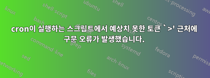 cron이 실행하는 스크립트에서 예상치 못한 토큰 `>' 근처에 구문 오류가 발생했습니다.