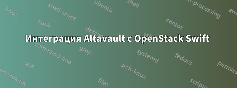 Интеграция Altavault с OpenStack Swift