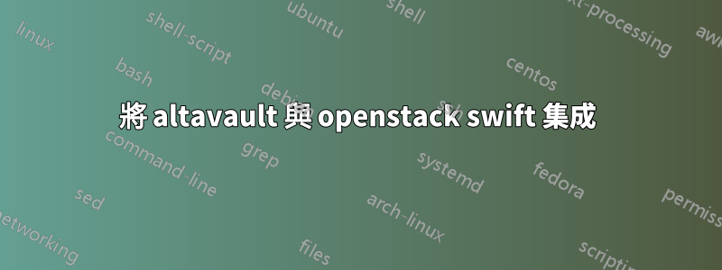 將 altavault 與 openstack swift 集成