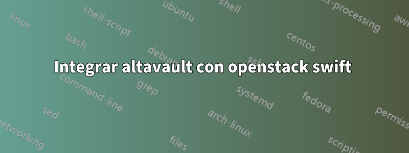 Integrar altavault con openstack swift