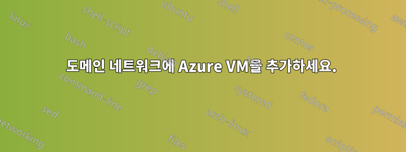 도메인 네트워크에 Azure VM을 추가하세요.