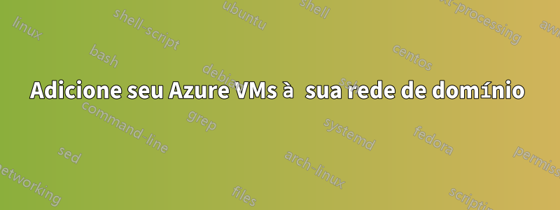 Adicione seu Azure VMs à sua rede de domínio