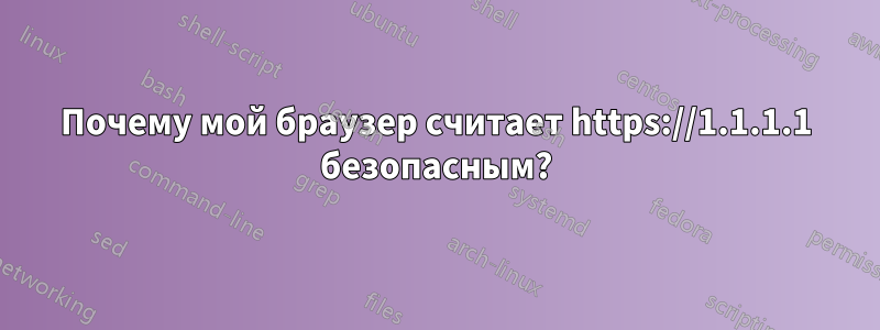 Почему мой браузер считает https://1.1.1.1 безопасным?