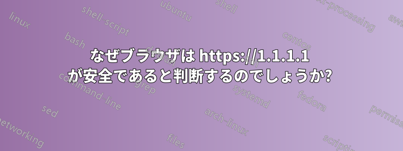 なぜブラウザは https://1.1.1.1 が安全であると判断するのでしょうか?