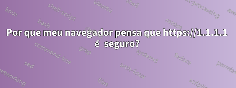 Por que meu navegador pensa que https://1.1.1.1 é seguro?