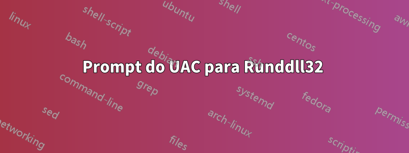 Prompt do UAC para Runddll32