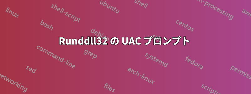 Runddll32 の UAC プロンプト