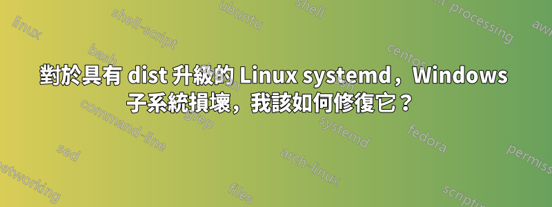 對於具有 dist 升級的 Linux systemd，Windows 子系統損壞，我該如何修復它？ 