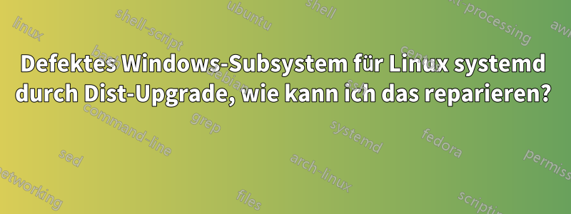 Defektes Windows-Subsystem für Linux systemd durch Dist-Upgrade, wie kann ich das reparieren? 